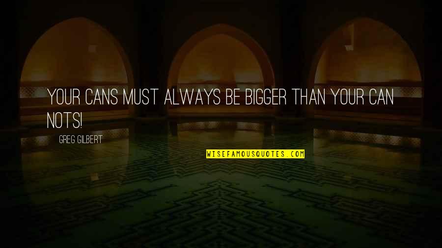 Sir John Hawkins Quotes By Greg Gilbert: Your Cans must always be bigger than your Sir John Hawkins Quotes By Greg Gilbert: Your Cans must always be bigger than your