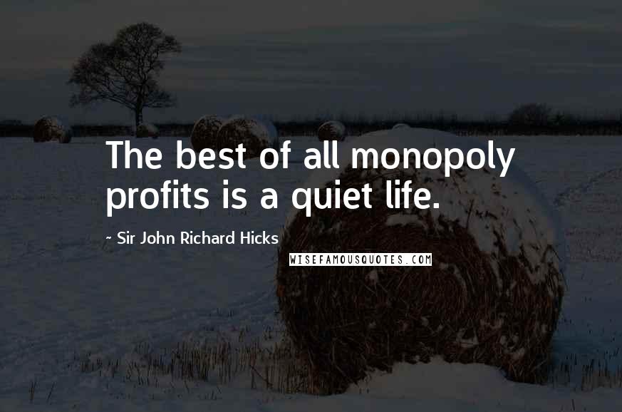 Sir John Richard Hicks quotes: The best of all monopoly profits is a quiet life.