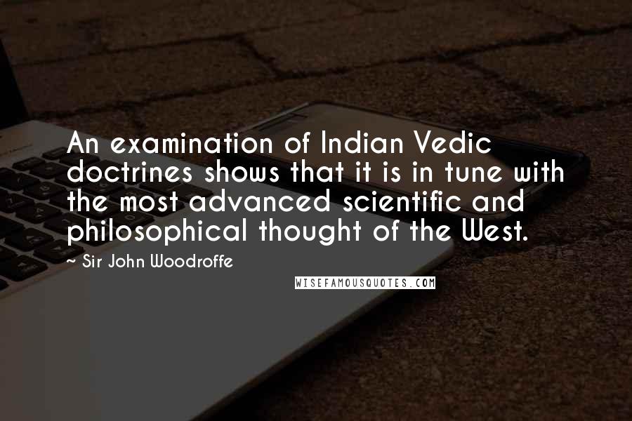 Sir John Woodroffe quotes: An examination of Indian Vedic doctrines shows that it is in tune with the most advanced scientific and philosophical thought of the West.