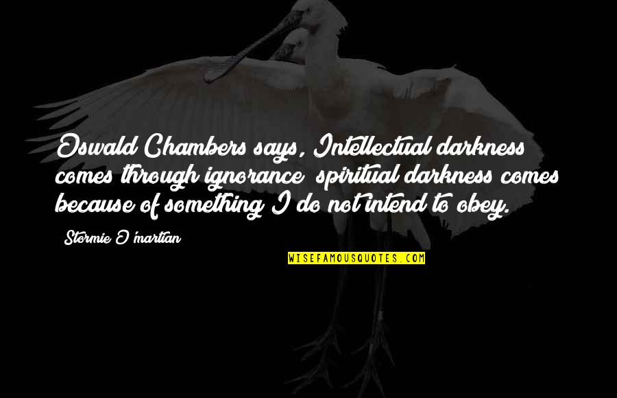 Sir Ken Quotes By Stormie O'martian: Oswald Chambers says, Intellectual darkness comes through ignorance; Sir Ken Quotes By Stormie O'martian: Oswald Chambers says, Intellectual darkness comes through ignorance;
