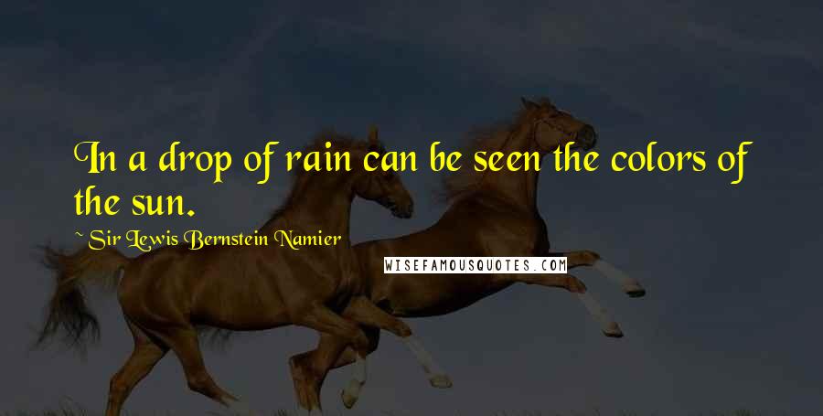 Sir Lewis Bernstein Namier quotes: In a drop of rain can be seen the colors of the sun.