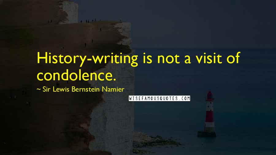 Sir Lewis Bernstein Namier quotes: History-writing is not a visit of condolence.