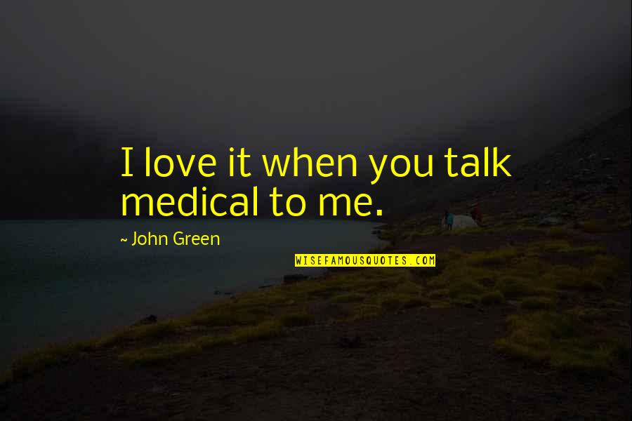 Sir Mikey Rocks Quotes By John Green: I love it when you talk medical to