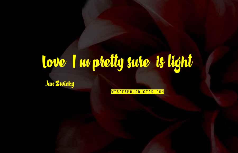 Sir Oliver Lodge Quotes By Jan Zwicky: Love, I'm pretty sure, is light.