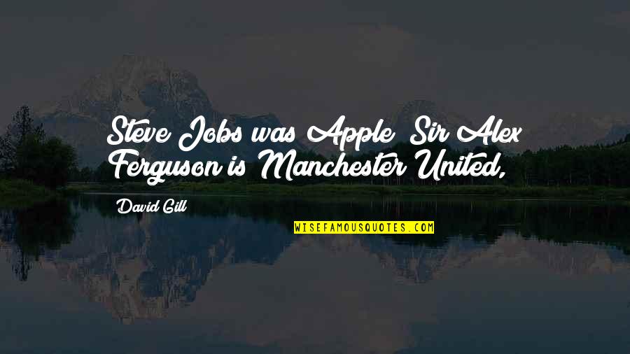 Sir Quotes By David Gill: Steve Jobs was Apple; Sir Alex Ferguson is