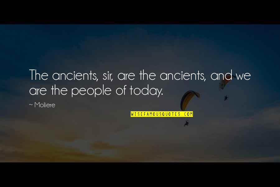 Sir Quotes By Moliere: The ancients, sir, are the ancients, and we