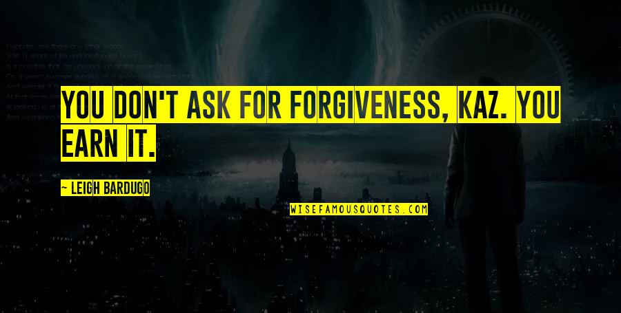 Sir Terry Frost Quotes By Leigh Bardugo: You don't ask for forgiveness, Kaz. You earn