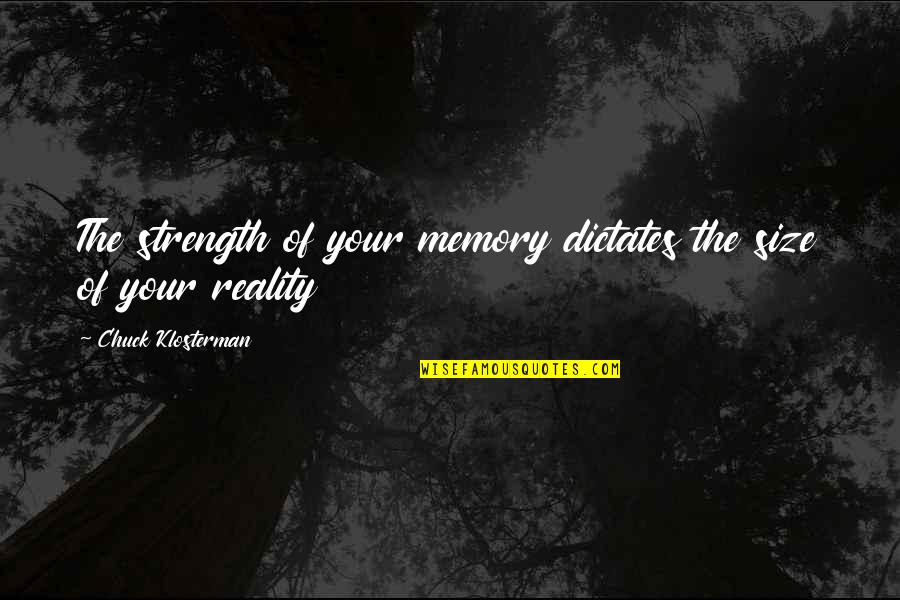 Sir Thomas Browne Religio Medici Quotes By Chuck Klosterman: The strength of your memory dictates the size Sir Thomas Browne Religio Medici Quotes By Chuck Klosterman: The strength of your memory dictates the size