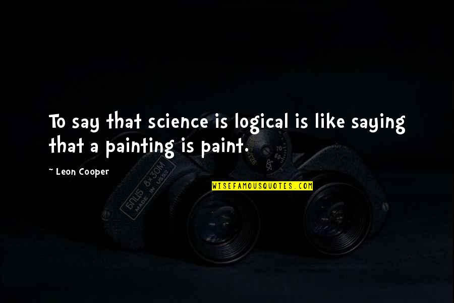 Sir Thomas Gage Quotes By Leon Cooper: To say that science is logical is like