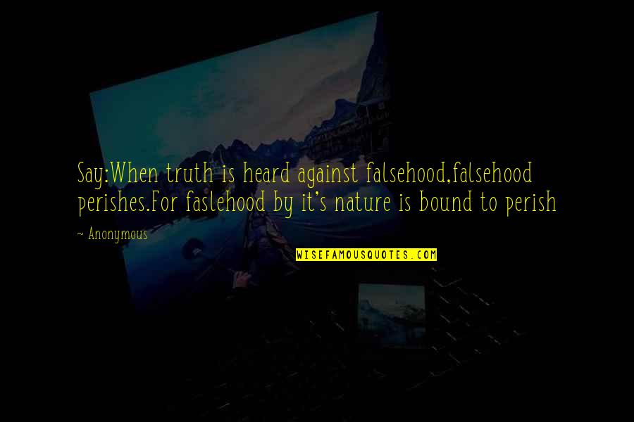 Sir Thomas Moore Quotes By Anonymous: Say:When truth is heard against falsehood,falsehood perishes.For faslehood