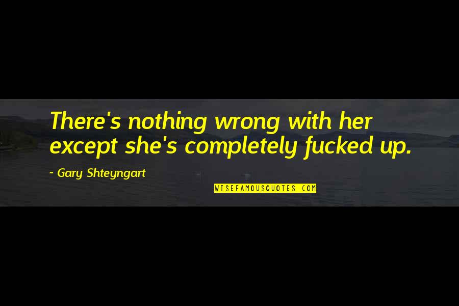 Sir Thomas Picton Quotes By Gary Shteyngart: There's nothing wrong with her except she's completely Sir Thomas Picton Quotes By Gary Shteyngart: There's nothing wrong with her except she's completely