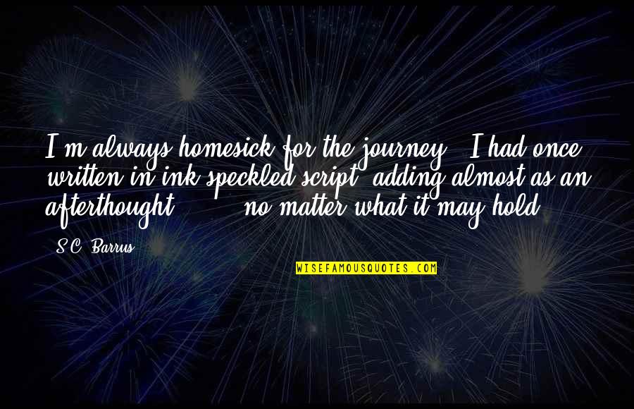 Sir Toby And Sir Andrew Quotes By S.C. Barrus: I'm always homesick for the journey," I had Sir Toby And Sir Andrew Quotes By S.C. Barrus: I'm always homesick for the journey," I had