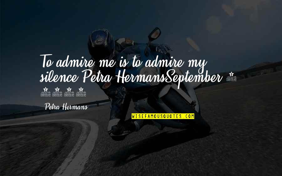 Sir Trevor Huddleston Quotes By Petra Hermans: To admire me is to admire my silence,Petra