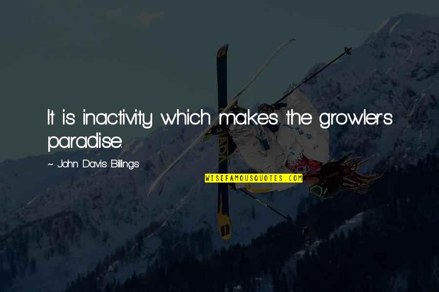 Sir Visvesvaraya Quotes By John Davis Billings: It is inactivity which makes the growler's paradise. Sir Visvesvaraya Quotes By John Davis Billings: It is inactivity which makes the growler's paradise.