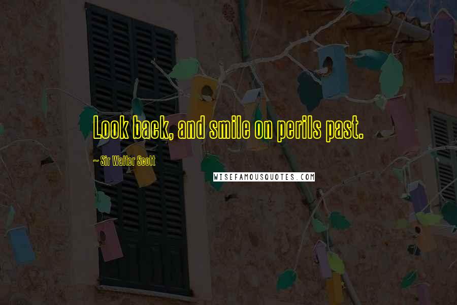 Sir Walter Scott quotes: Look back, and smile on perils past.