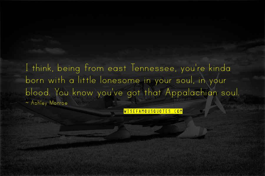 Sir William Blackstone Quotes By Ashley Monroe: I think, being from east Tennessee, you're kinda Sir William Blackstone Quotes By Ashley Monroe: I think, being from east Tennessee, you're kinda