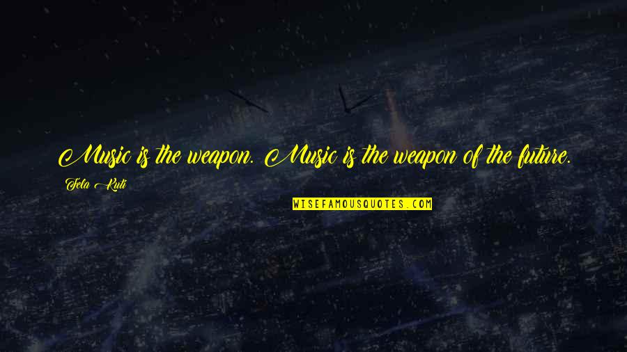 Sir William Jones Quotes By Fela Kuti: Music is the weapon. Music is the weapon