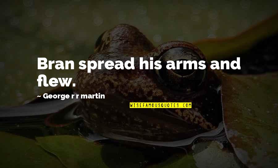 Sirabellas Nyc Quotes By George R R Martin: Bran spread his arms and flew. Sirabellas Nyc Quotes By George R R Martin: Bran spread his arms and flew.