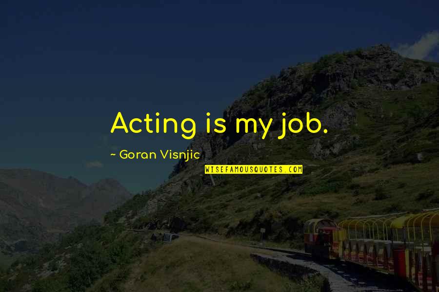 Sirabellas Nyc Quotes By Goran Visnjic: Acting is my job. Sirabellas Nyc Quotes By Goran Visnjic: Acting is my job.