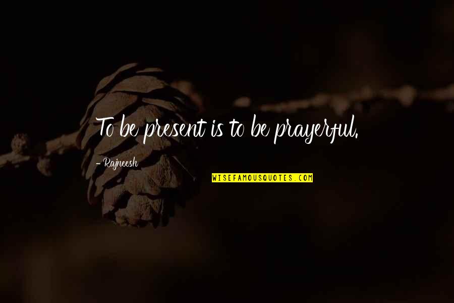Sirada Dragon Quotes By Rajneesh: To be present is to be prayerful.