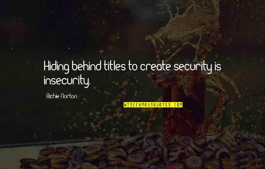 Siragusa Dermatologist Quotes By Richie Norton: Hiding behind titles to create security is insecurity. Siragusa Dermatologist Quotes By Richie Norton: Hiding behind titles to create security is insecurity.