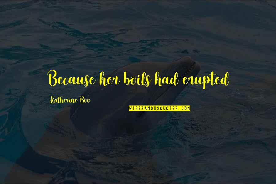 Siragusa Kaitlyn Quotes By Katherine Boo: Because her boils had erupted Siragusa Kaitlyn Quotes By Katherine Boo: Because her boils had erupted