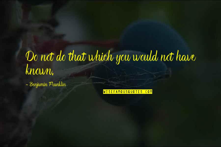 Sirah Nabi Quotes By Benjamin Franklin: Do not do that which you would not Sirah Nabi Quotes By Benjamin Franklin: Do not do that which you would not