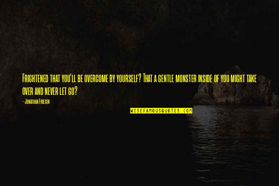 Sirah Rasulullah Quotes By Jonathan Friesen: Frightened that you'll be overcome by yourself? That