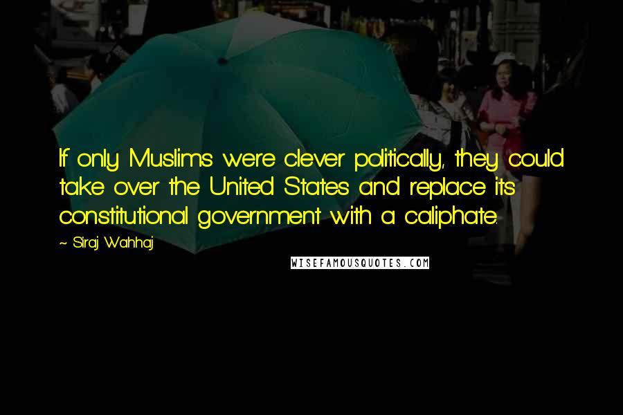 Siraj Wahhaj quotes: If only Muslims were clever politically, they could take over the United States and replace its constitutional government with a caliphate. Siraj Wahhaj quotes: If only Muslims were clever politically, they could take over the United States and replace its constitutional government with a caliphate.