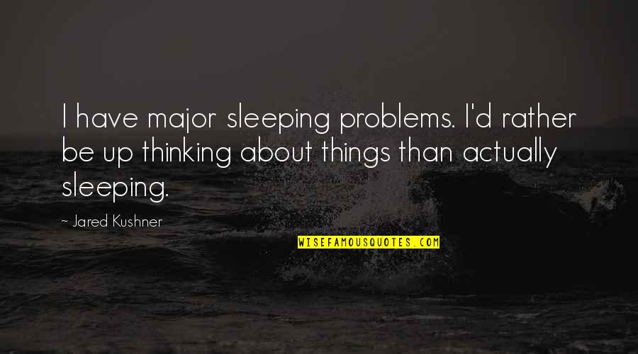 Sirard Twin Quotes By Jared Kushner: I have major sleeping problems. I'd rather be Sirard Twin Quotes By Jared Kushner: I have major sleeping problems. I'd rather be