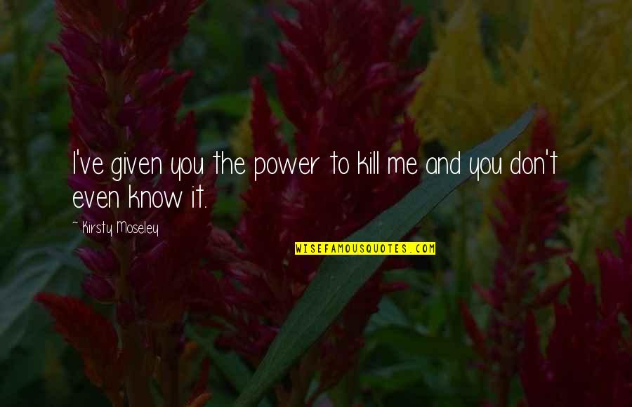 Sirbu Austria Quotes By Kirsty Moseley: I've given you the power to kill me Sirbu Austria Quotes By Kirsty Moseley: I've given you the power to kill me