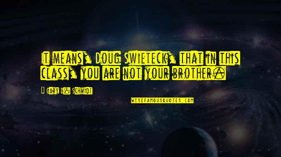 Sirbu Rodica Quotes By Gary D. Schmidt: It means, Doug Swieteck, that in this class, Sirbu Rodica Quotes By Gary D. Schmidt: It means, Doug Swieteck, that in this class,