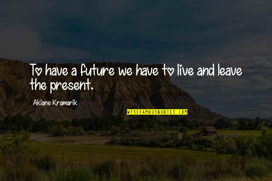 Sirchia Cpa Quotes By Akiane Kramarik: To have a future we have to live Sirchia Cpa Quotes By Akiane Kramarik: To have a future we have to live