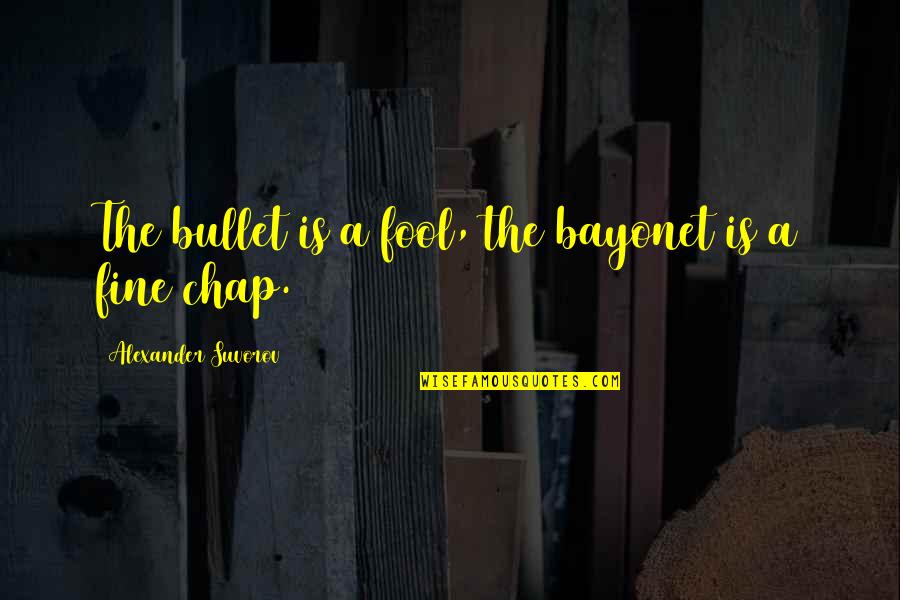 Sirdar Snuggly Dk Quotes By Alexander Suvorov: The bullet is a fool, the bayonet is Sirdar Snuggly Dk Quotes By Alexander Suvorov: The bullet is a fool, the bayonet is