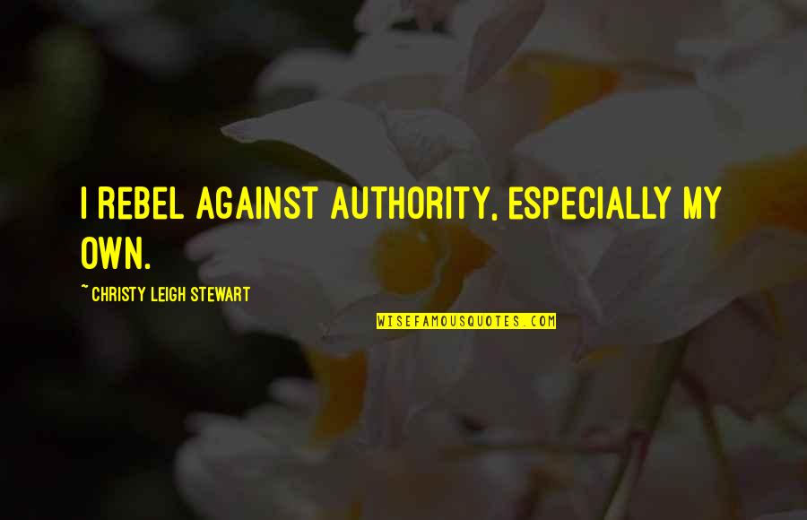 Sirdashney Quotes By Christy Leigh Stewart: I rebel against authority, especially my own. Sirdashney Quotes By Christy Leigh Stewart: I rebel against authority, especially my own.