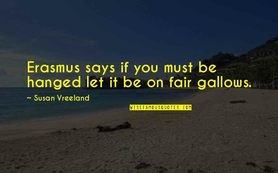 Sirdic Quotes By Susan Vreeland: Erasmus says if you must be hanged let Sirdic Quotes By Susan Vreeland: Erasmus says if you must be hanged let
