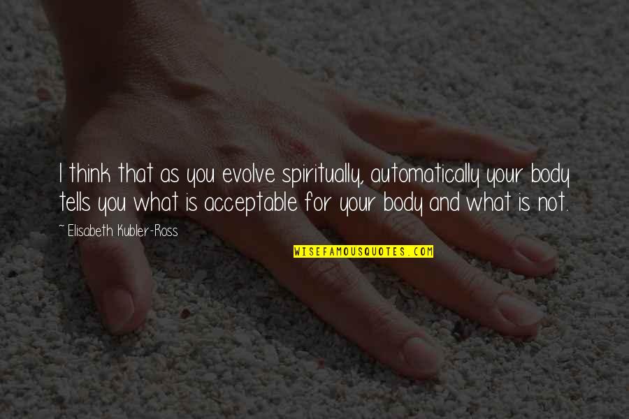 Sirelcis Quotes By Elisabeth Kubler-Ross: I think that as you evolve spiritually, automatically