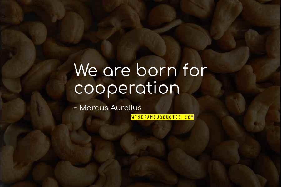 Sirelcis Quotes By Marcus Aurelius: We are born for cooperation Sirelcis Quotes By Marcus Aurelius: We are born for cooperation