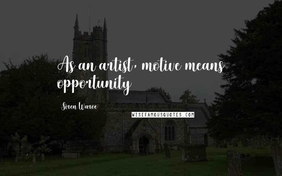 Siren Waroe quotes: As an artist, motive means opportunity
