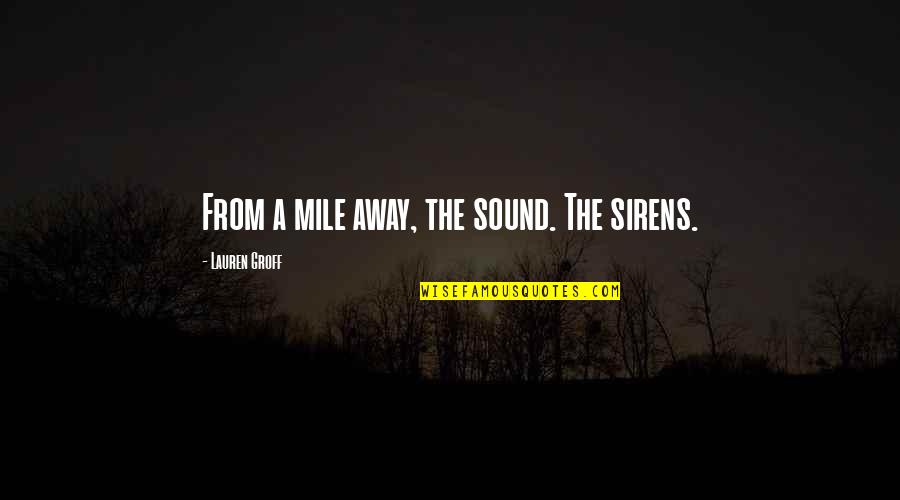 Sirens Quotes By Lauren Groff: From a mile away, the sound. The sirens.