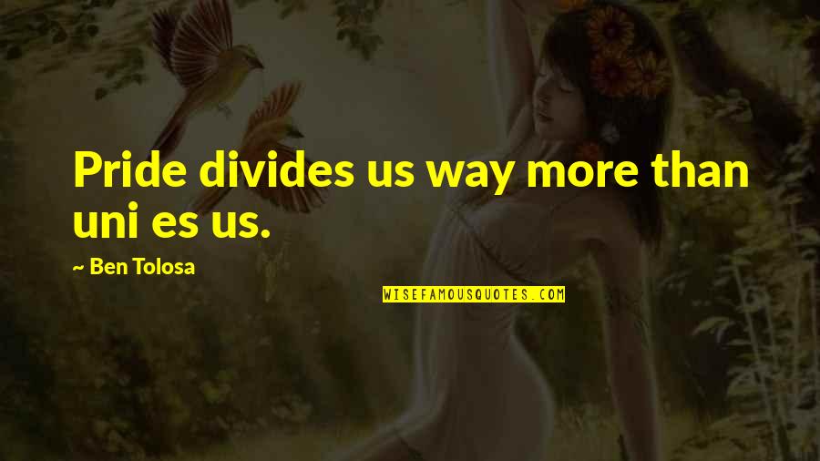 Sires Crown Quotes By Ben Tolosa: Pride divides us way more than uni es Sires Crown Quotes By Ben Tolosa: Pride divides us way more than uni es