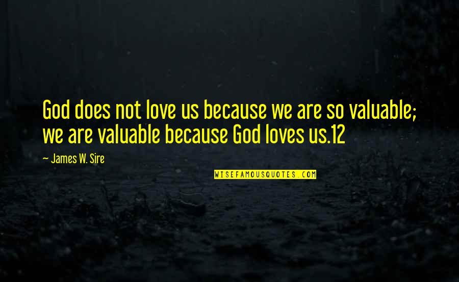 Sire's Quotes By James W. Sire: God does not love us because we are