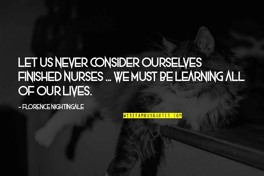 Sirey Quotes By Florence Nightingale: Let us never consider ourselves finished nurses ... Sirey Quotes By Florence Nightingale: Let us never consider ourselves finished nurses ...