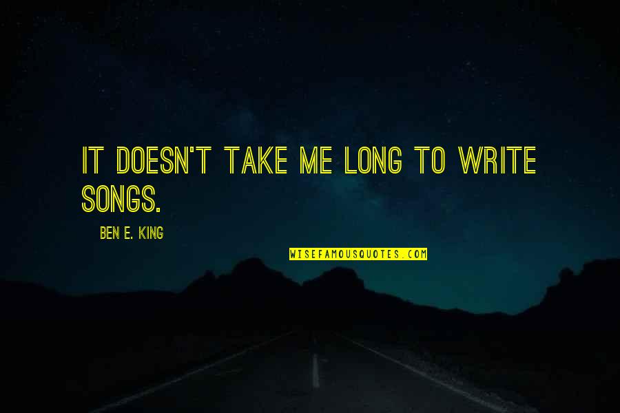 Sirgoonys Quotes By Ben E. King: It doesn't take me long to write songs. Sirgoonys Quotes By Ben E. King: It doesn't take me long to write songs.
