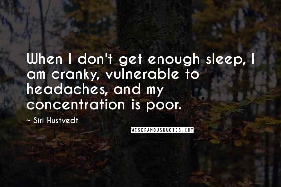 Siri Hustvedt quotes: When I don't get enough sleep, I am cranky, vulnerable to headaches, and my concentration is poor.