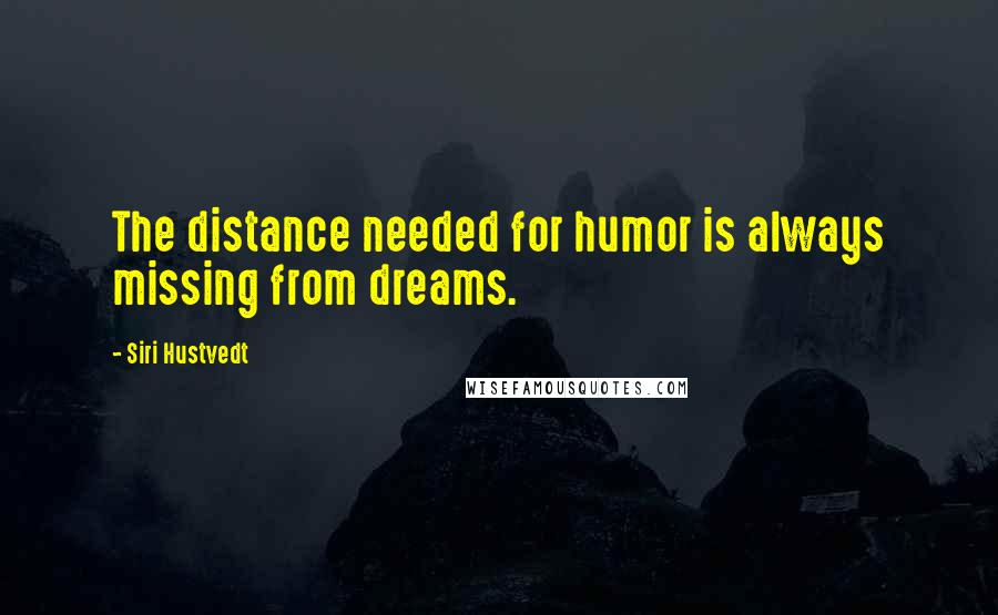 Siri Hustvedt quotes: The distance needed for humor is always missing from dreams.
