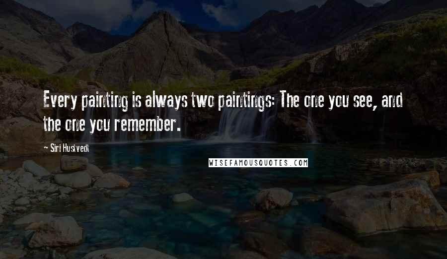Siri Hustvedt quotes: Every painting is always two paintings: The one you see, and the one you remember.