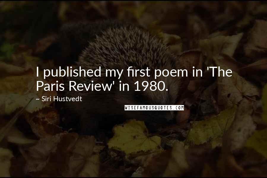 Siri Hustvedt quotes: I published my first poem in 'The Paris Review' in 1980.