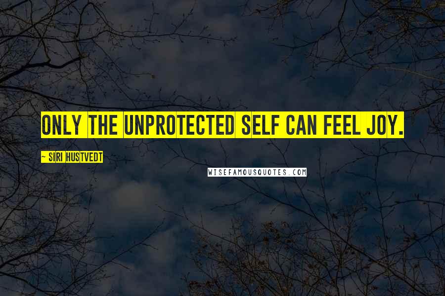 Siri Hustvedt quotes: Only the unprotected self can feel joy.