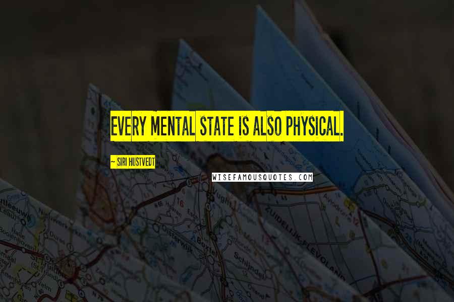 Siri Hustvedt quotes: Every mental state is also physical.